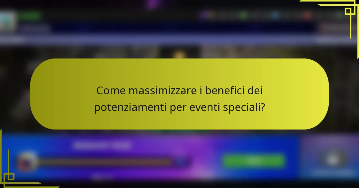 Come massimizzare i benefici dei potenziamenti per eventi speciali?