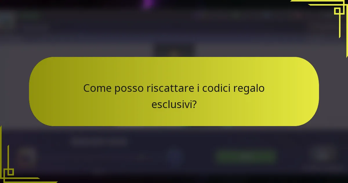 Come posso riscattare i codici regalo esclusivi?